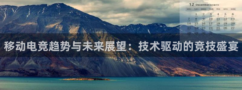 ky开元电竞：移动电竞趋势与未来展望：技术驱动的竞技盛宴