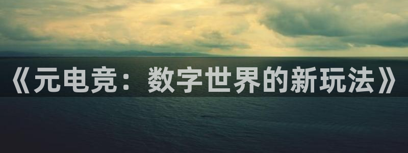 ky开元电竞：《元电竞：数字世界的新玩法》