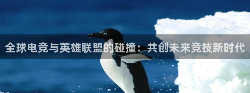 ky电竞：全球电竞与英雄联盟的碰撞：共创未来竞技新时代