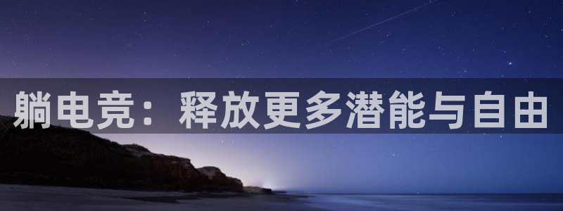 ky开元电竞：躺电竞：释放更多潜能与自由