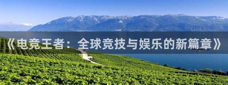 ky开元电竞：《电竞王者：全球竞技与娱乐的新篇章》